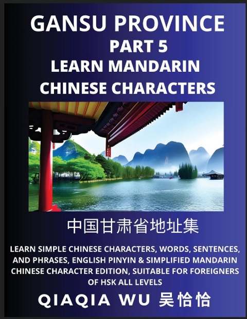 Chinas Gansu Province (Part 5): Learn Simple Chinese Characters, Words, Sentences, and Phrases, English Pinyin & Simplified Mandarin Chinese Character Edition, Suitable for Foreigners of HSK All Levels