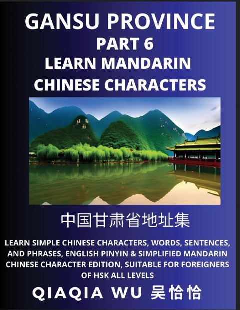 Chinas Gansu Province (Part 6): Learn Simple Chinese Characters, Words, Sentences, and Phrases, English Pinyin & Simplified Mandarin Chinese Character Edition, Suitable for Foreigners of HSK All Levels