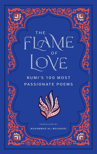 The Flame of Love: Rumis 100 Most Passionate Poems