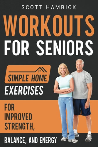 Workouts for Seniors Simple Home Exercises for Improved Strength, Balance, and Energy