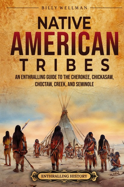 Native American Tribes: An Enthralling Guide to the Cherokee, Chickasaw, Choctaw, Creek, and Seminole