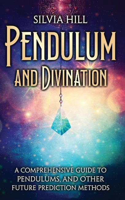 Pendulum and Divination: A Comprehensive Guide to Pendulums, and  Other Future Prediction Methods