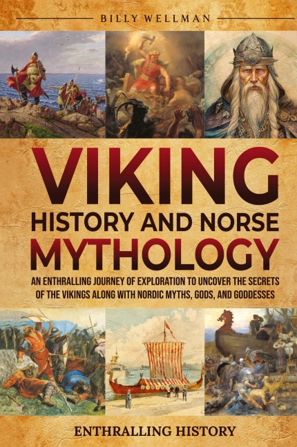 Viking History and Norse  Mythology: An Enthralling Journey of Exploration to Uncover the Secrets of the Vikings along with Nordic Myths, Gods, and Goddesses