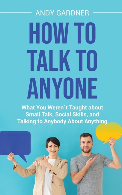 How to Talk to Anyone: What You Weren´t Taught about Small Talk, Social Skills, and Talking to Anybody About Anything