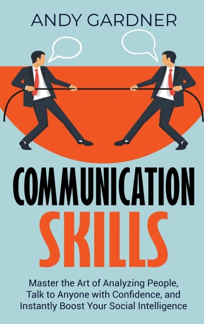 Communication Skills: Master the Art of Analyzing People, Talk to Anyone with Confidence, and Instantly Boost Your Social Intelligence
