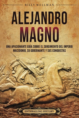 Alejandro Magno Una Apasionante Guía Sobre El Surgimiento Del Imperio Macedonio, Su Gobernante Y Sus Conquistas