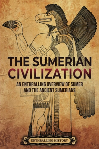 The Sumerian Civilization An Enthralling Overview of Sumer and the Ancient Sumerians