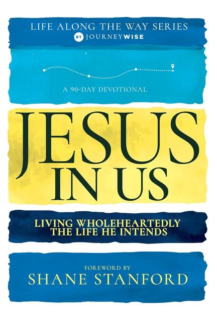 Jesus in Us: Living Wholeheartedly the Life He Intends (a 90-Day Devotional)