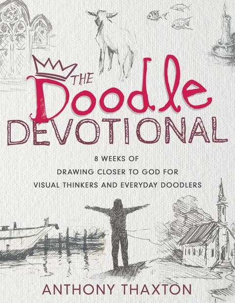 The Doodle Devotional: 8 Weeks of Drawing Closer to God for Visual Thinkers and Everyday Doodlers
