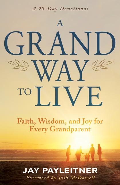A Grand Way to Live: Faith, Wisdom, and Joy for Every Grandparent (a 90-Day Devotional)