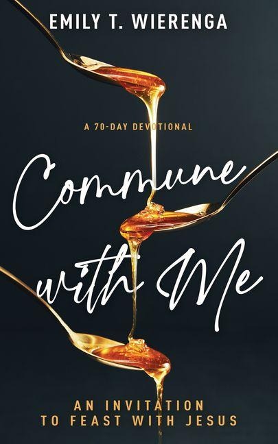Commune with Me: An Invitation to Feast with Jesus (a 70-Day Devotional)