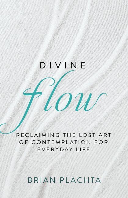 Divine Flow: Reclaiming the Lost Art of Contemplation for Everyday Life (Christian Mindfulness and Meditation)