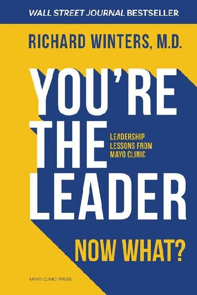 You're the Leader. Now What?: Leadership Lessons from Mayo Clinic