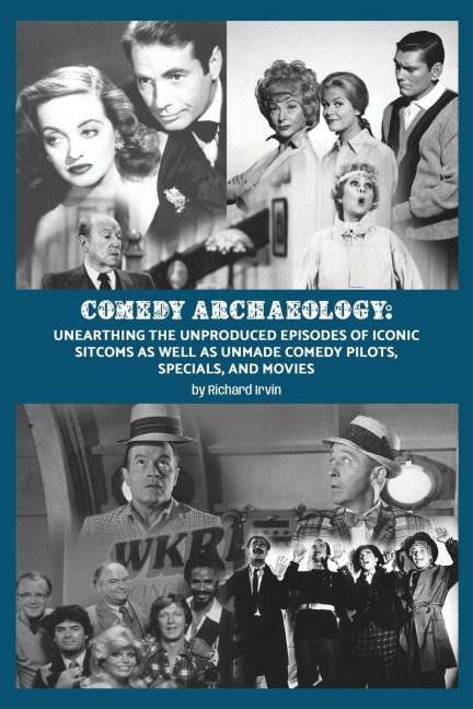 Comedy Archaeology: Unearthing The Unproduced Episodes of Iconic Sitcoms as Well as Unmade Comedy Pilots, Specials, and Movies