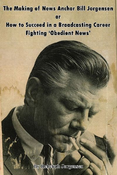 The Making of News Anchor Bill Jorgensen or How to Succeed in a Broadcasting Career Fighting Obedient News
