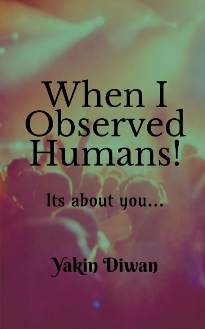When I Observed Humans!: Its about you...