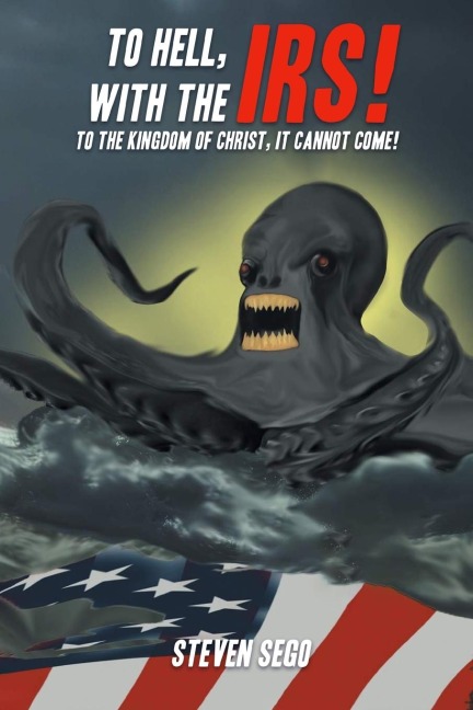 To Hell, with the IRS!: To the Kingdom of Christ, It Cannot Come!