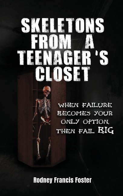 SKELETONS FROM A TEENAGERS CLOSET: WHEN FAILURE BECOMES YOUR ONLY OPTION, THEN FAIL BIG