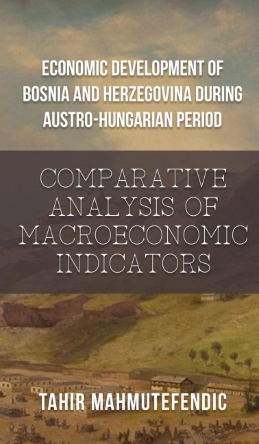 Economic Development of Bosnia and Herzegovina during Austro-Hungarian Period: Comparative Analysis of Macroeconomic Indicators