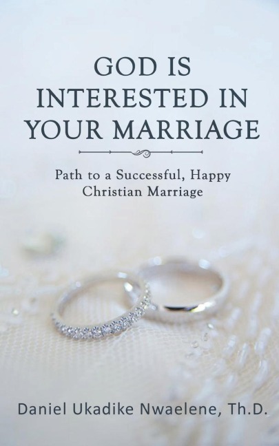 GOD IS INTERESTED IN YOUR MARRIAGE: Path to a Successful, Happy Christian Marriage