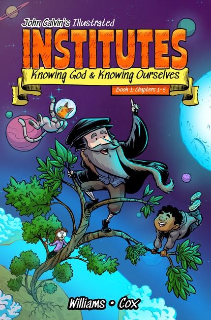 John Calvin's Illustrated Institutes: Knowing God and Knowing Ourselves: Book 1: Chapters 1-5