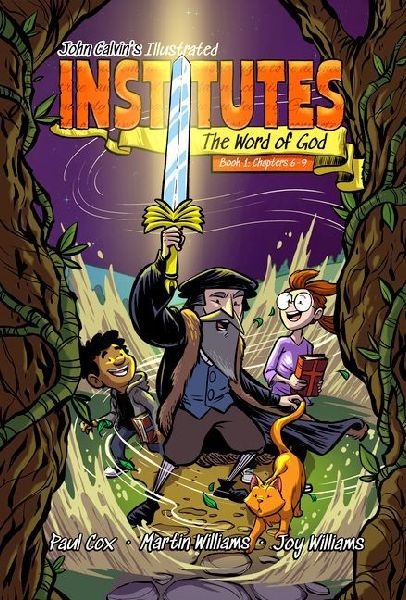 John Calvins Illustrated Institutes: The Word of God: Book 1: Chapters 6-9