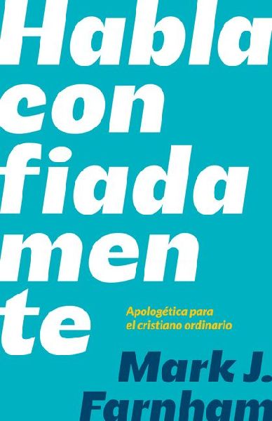 Habla Confiadamente: Apologética Para El Cristiano Ordinario