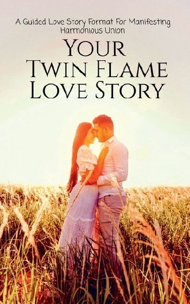 Your Twin Flame Love Story: A Guided Love Story Format For Manifesting Harmonious Union: Law of Attraction and Energy Clearing Workbook To Raise Vibration