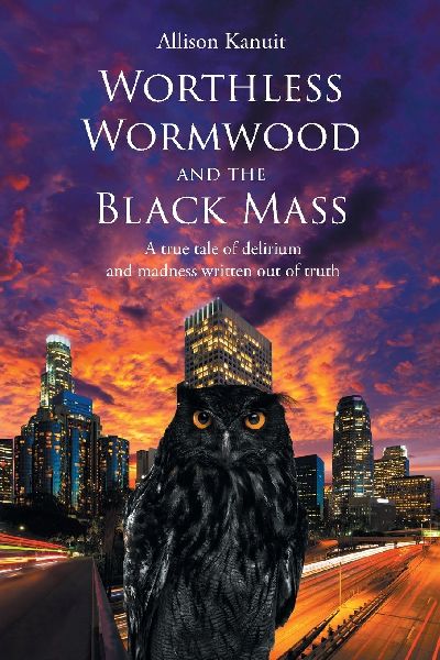 Worthless Wormwood and the Black Mass: A true tale of delirium and madness written out of truth