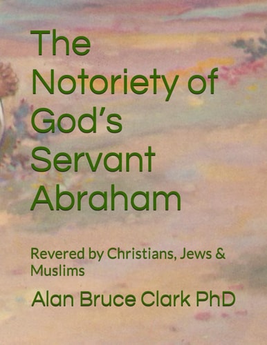 The Notoriety of God's Servant Abraham Revered by Christians, Jews & Muslims