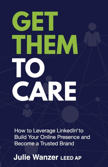 Get Them to Care: How to Leverage LinkedIn® to Build Your Online Presence  and Become a Trusted Brand