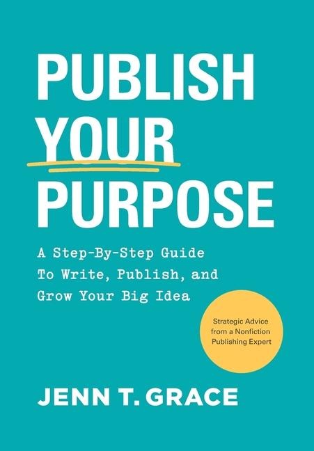 Publish Your Purpose: A Step-By-Step Guide to Write, Publish, and Grow Your Big Idea