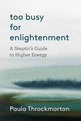 Too Busy For Enlightenment: A Skeptics Guide to Higher Energy