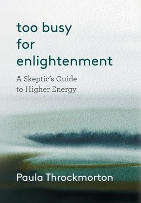 Too Busy For Enlightenment: A Skeptics Guide to Higher Energy