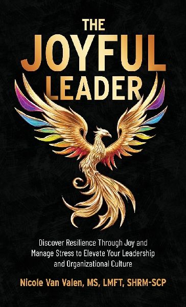 The Joyful Leader: Discover Resilience Through Joy and Manage Stress to Elevate Your Leadership and Organizational Culture