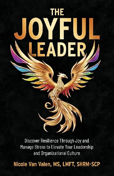 The Joyful Leader: Discover Resilience Through Joy and Manage Stress to Elevate Your Leadership and Organizational Culture