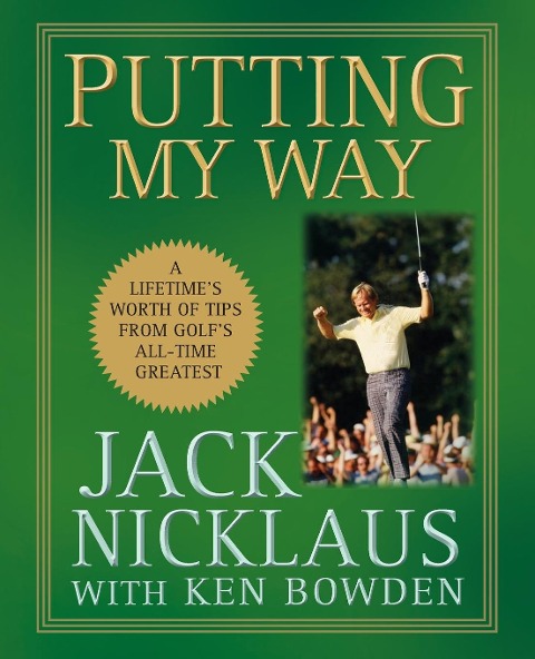 Putting My Way: A Lifetimes Worth of Tips from Golfs All-Time Greatest