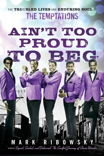 Ain't Too Proud to Beg: The Troubled Lives and Enduring Soul of the Temptations