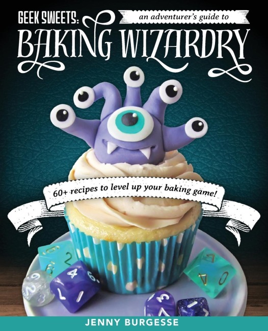 Geek Sweets: An Adventurer's Guide to the World of Baking Wizardry (Baking Book, Geek Cookbook, Cupcake Decorating, Sprinkles for Baking)