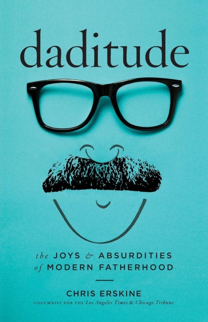 Daditude: The Joys & Absurdities of Modern Fatherhood