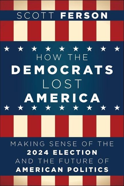 How the Democrats Lost America: Making Sense of the 2024 Election and the Future of American Politics