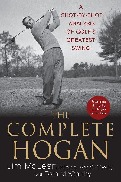 The Complete Hogan: A Shot-By-Shot Analysis of Golf's Greatest Swing