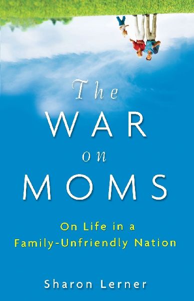 The War on Moms: On Life in a Family-Unfriendly Nation