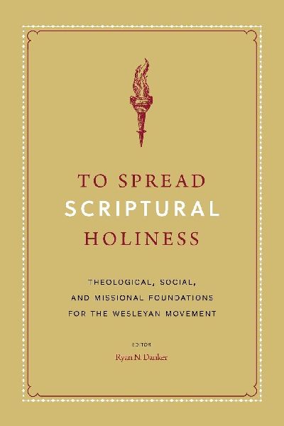 To Spread Scriptural Holiness: Theological, Social, and Missional Foundations for the Wesleyan Movement