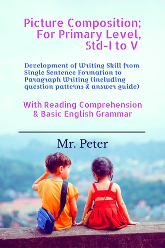 Picture Composition; For Primary Level, Std-I to V Development of Writing Skill from Single Sentence Formation to Paragraph Writing (including Question Patterns & Answer Guide)
