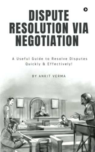 Dispute Resolution Via Negotiation A Useful Guide to Resolve Disputes Quickly and Effectively!