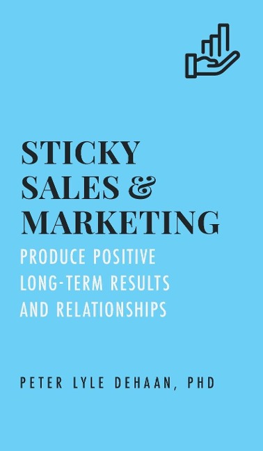 Sticky Sales and Marketing: Produce Positive Long-Term Results and Relationships