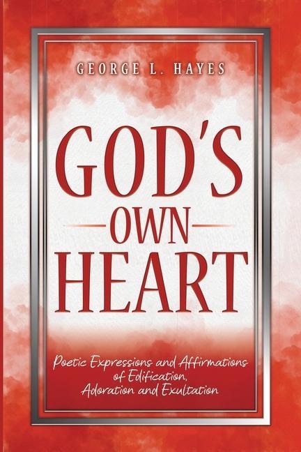 Gods Own Heart: Poetic Expressions and Affirmations of Edification, Adoration and Exultation