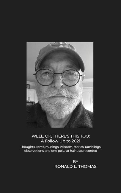 Well, OK, Theres This Too: Thoughts, rants, musings, wisdom, stories, ramblings, observations and one poke at haiku as recorded