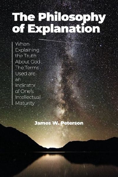 The Philosophy of Explanation: When Explaining the Truth About God The Terms Used are an Indicator of Ones Intellectual Maturity